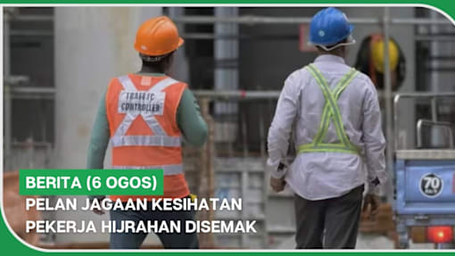 BERITA (6 Ogos) | Pelan jagaan kesihatan pekerja hijrahan disemak