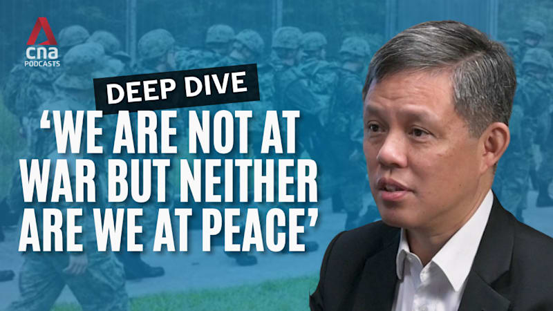 Deep Dive - Chan Chun Sing on keeping Singapore safe in an unstable world: 'We are not at war but neither are we at peace'