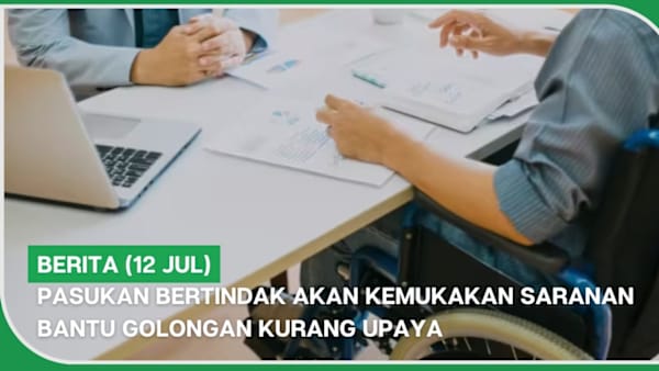 BERITA (12 Jul) | Pasukan bertindak akan kemukakan saranan bantu golongan kurang upaya