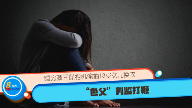 睡房藏间谍相机偷拍13岁女儿换衣  “色父”判监打鞭
