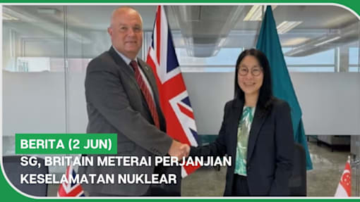 BERITA (2 Jun) | SG, Britain meterai perjanjian keselamatan nuklear