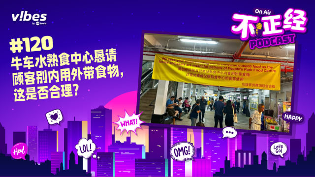 《不正经PODCAST》Ep 120：牛车水熟食中心恳请顾客别内用外带食物，这是否合理？