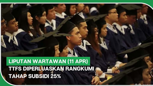 LIPUTAN WARTAWAN (11 Apr) | TTFS diperluaskan rangkumi tahap subsidi 25%