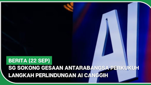 BERITA (22 Sep) | SG sokong gesaan antarabangsa perkukuh langkah perlindungan AI canggih