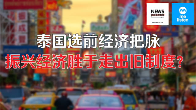 【958新闻就是新闻】泰国选前经济把脉-振兴经济胜于走出旧制度？