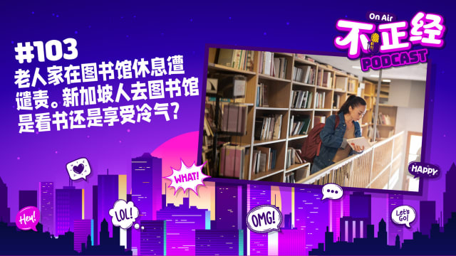 《不正经PODCAST》Ep 103: 老人家在图书馆休息遭谴责。新加坡人去图书馆是看书还是享受冷气？